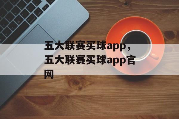 五大联赛买球app，五大联赛买球app官网