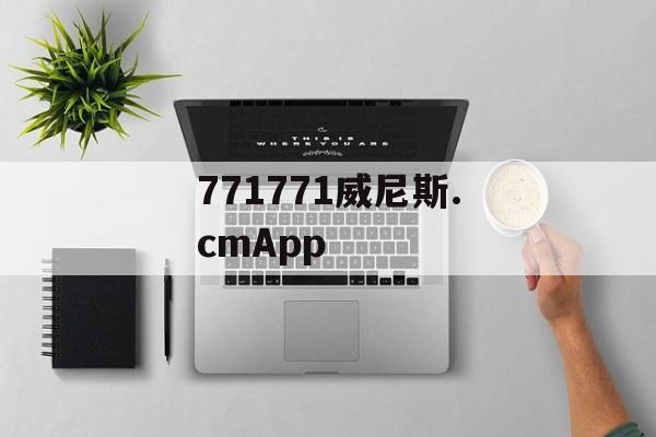 771771威尼斯.cmApp