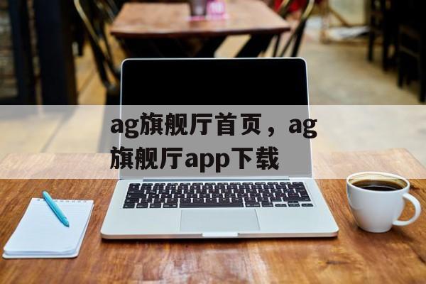 ag旗舰厅首页，ag旗舰厅app下载