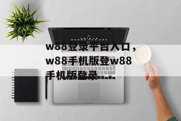 w88登录平台入口，w88手机版登w88手机版登录